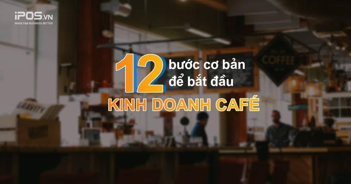 12 Bước Mở Quán Cafe Giúp Bạn Tránh Khỏi Những Bài Học Cay Đắng