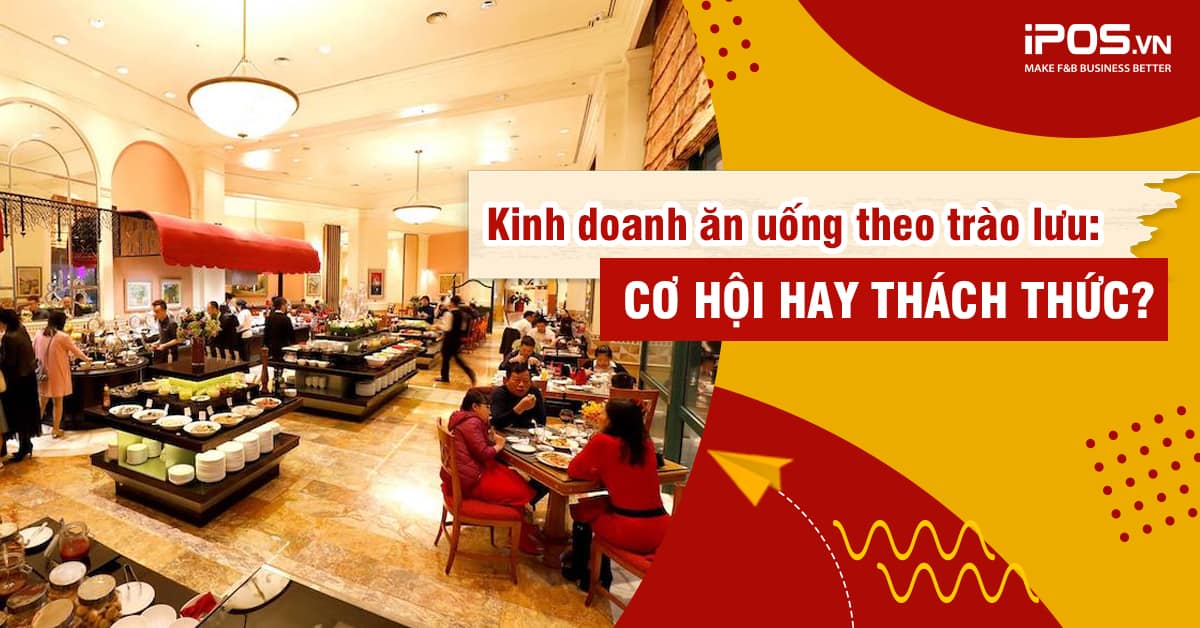 Kinh doanh ăn uống theo trào lưu: Cơ hội và thách thức?