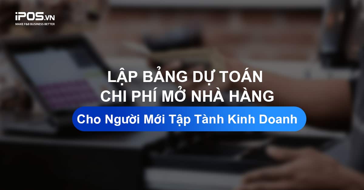 Lập bảng dự toán chi phí mở nhà hàng cho người mới tập tành kinh doanh