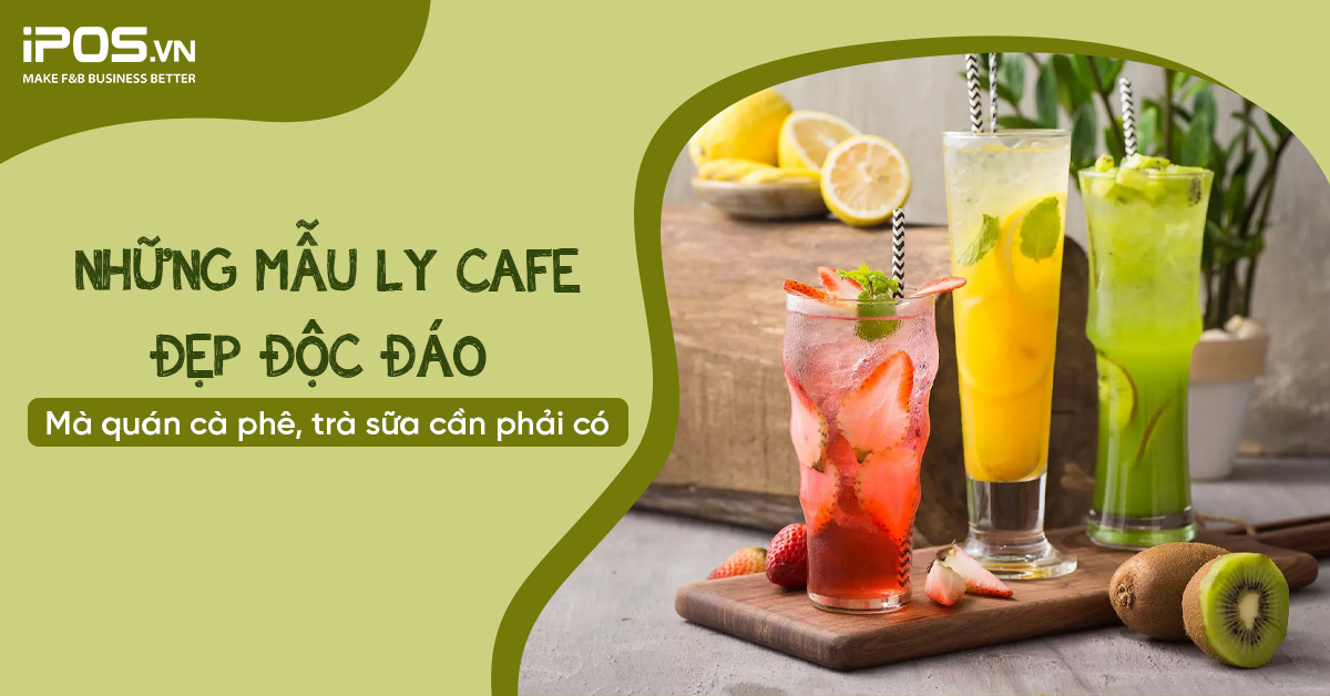 Những mẫu ly cafe đẹp độc đáo mà quán cà phê, trà sữa cần phải có